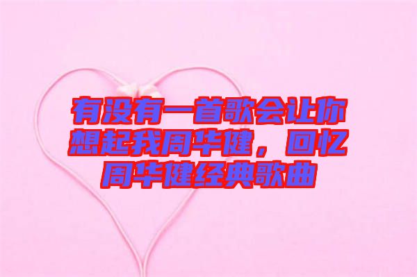 有沒有一首歌會讓你想起我周華健，回憶周華健經(jīng)典歌曲