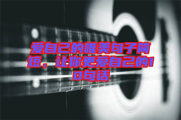 愛自己的唯美句子簡(jiǎn)短，讓你更愛自己的10句話