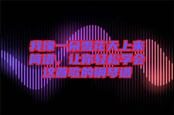 我像一朵雪花天上來簡譜，讓你輕松學(xué)會(huì)這首歌的鋼琴譜