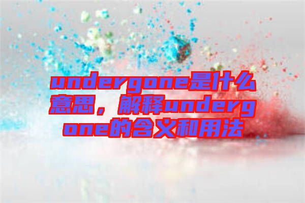 undergone是什么意思，解釋undergone的含義和用法