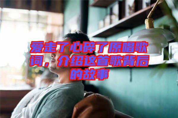 愛走了心碎了原唱歌詞，介紹這首歌背后的故事