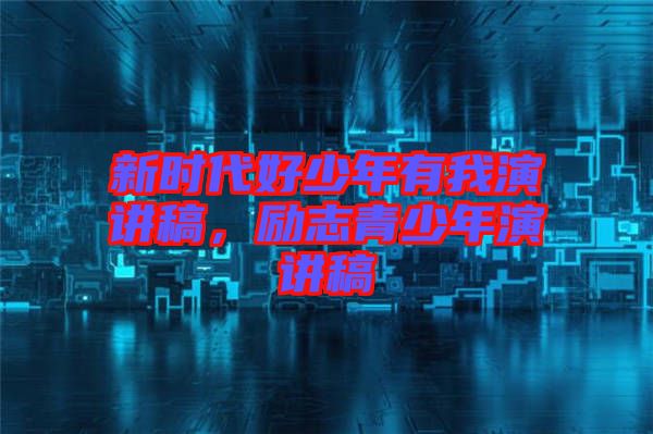 新時(shí)代好少年有我演講稿，勵(lì)志青少年演講稿