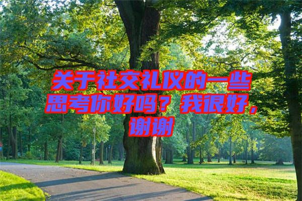 關(guān)于社交禮儀的一些思考你好嗎？我很好，謝謝