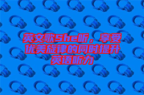 英文歌She聽(tīng)，享受優(yōu)美旋律的同時(shí)提升英語(yǔ)聽(tīng)力