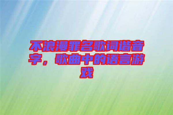 不浪漫罪名歌詞諧音字，歌曲中的語言游戲
