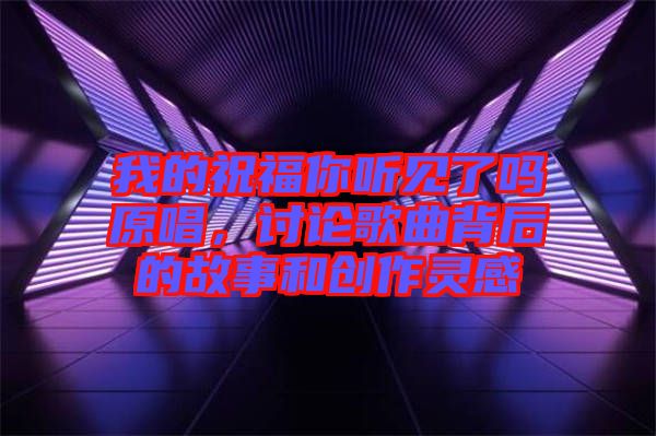 我的祝福你聽見了嗎原唱，討論歌曲背后的故事和創(chuàng)作靈感
