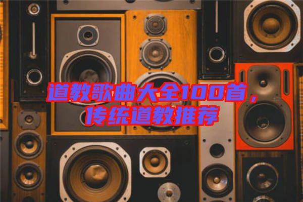 道教歌曲大全100首，傳統(tǒng)道教推薦