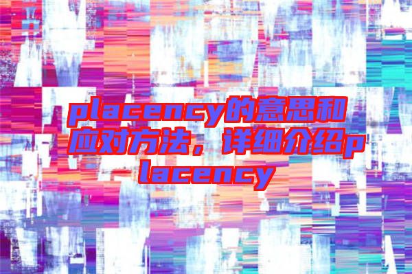 placency的意思和應(yīng)對方法，詳細(xì)介紹placency