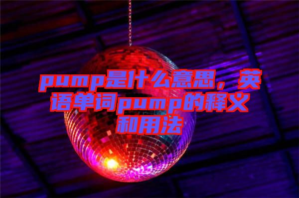 pump是什么意思，英語(yǔ)單詞pump的釋義和用法