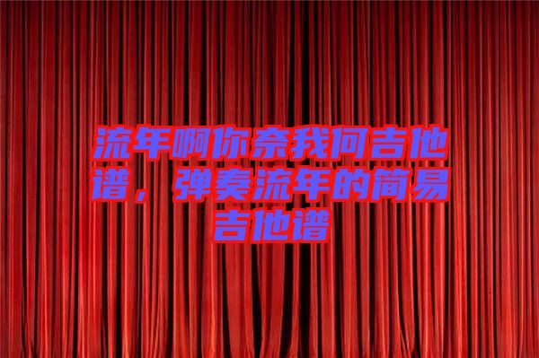 流年啊你奈我何吉他譜，彈奏流年的簡易吉他譜
