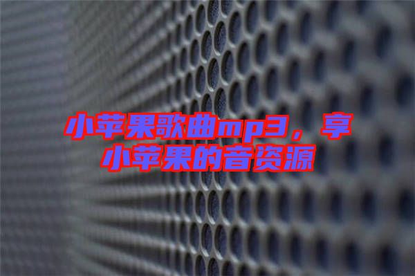 小蘋果歌曲mp3，享小蘋果的音資源