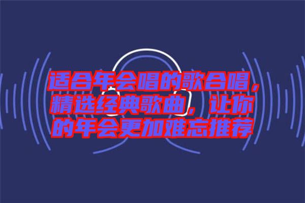 適合年會唱的歌合唱，精選經(jīng)典歌曲，讓你的年會更加難忘推薦