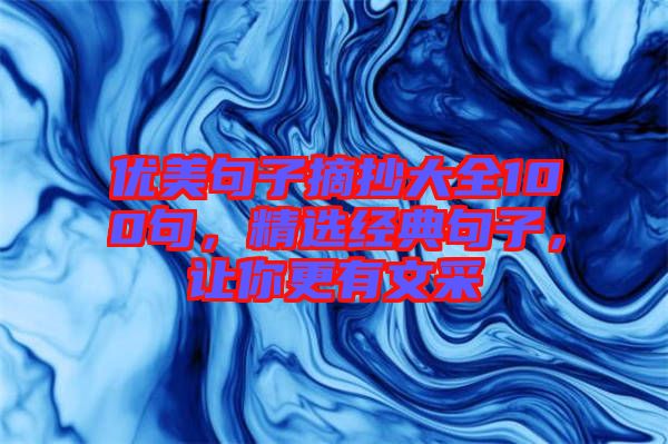 優(yōu)美句子摘抄大全100句，精選經(jīng)典句子，讓你更有文采