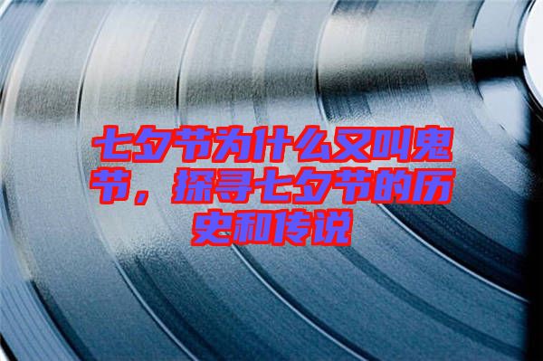 七夕節(jié)為什么又叫鬼節(jié)，探尋七夕節(jié)的歷史和傳說