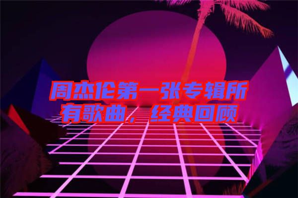 周杰倫第一張專(zhuān)輯所有歌曲，經(jīng)典回顧
