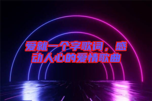 愛(ài)就一個(gè)字歌詞，感動(dòng)人心的愛(ài)情歌曲