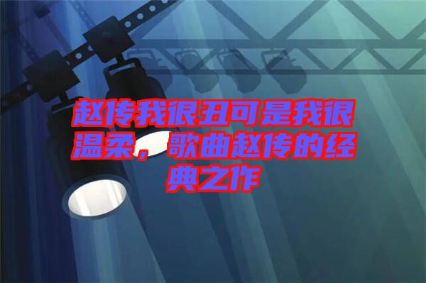 趙傳我很丑可是我很溫柔，歌曲趙傳的經(jīng)典之作
