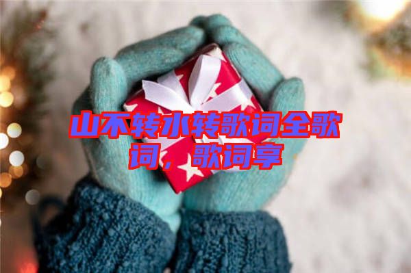 山不轉(zhuǎn)水轉(zhuǎn)歌詞全歌詞，歌詞享