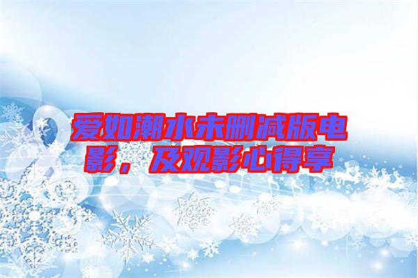 愛如潮水未刪減版電影，及觀影心得享