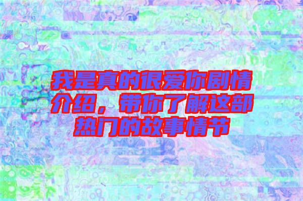 我是真的很愛你劇情介紹，帶你了解這部熱門的故事情節(jié)