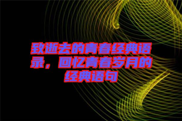 致逝去的青春經(jīng)典語錄，回憶青春歲月的經(jīng)典語句