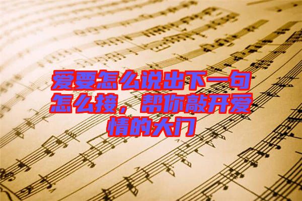 愛要怎么說出下一句怎么接，幫你敲開愛情的大門