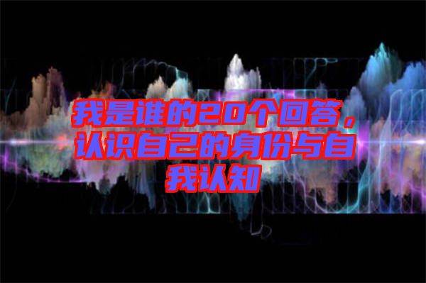 我是誰的20個(gè)回答，認(rèn)識(shí)自己的身份與自我認(rèn)知