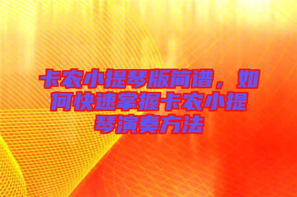 卡農(nóng)小提琴版簡譜，如何快速掌握卡農(nóng)小提琴演奏方法