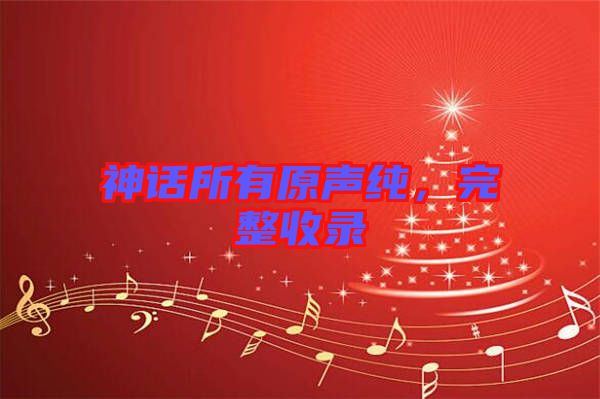 神話所有原聲純，完整收錄