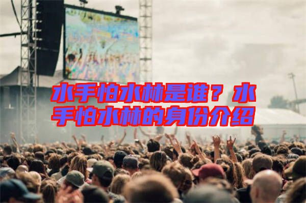 水手怕水林是誰(shuí)？水手怕水林的身份介紹