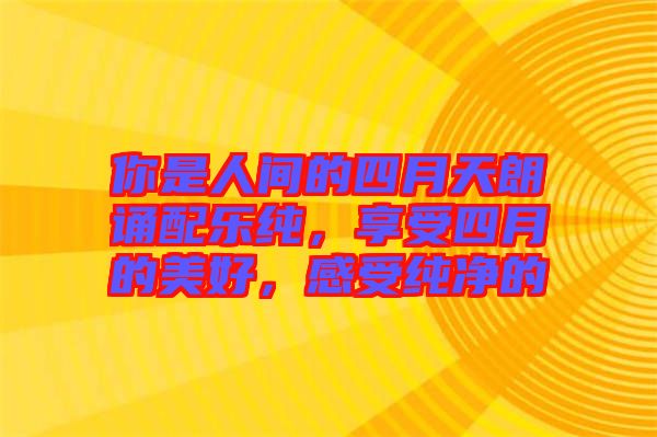 你是人間的四月天朗誦配樂純，享受四月的美好，感受純凈的