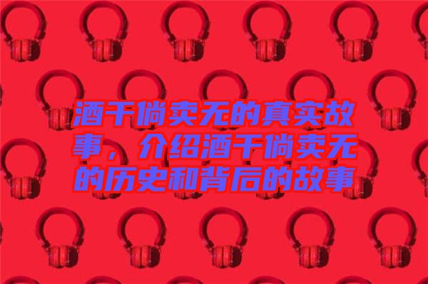 酒干倘賣無(wú)的真實(shí)故事，介紹酒干倘賣無(wú)的歷史和背后的故事