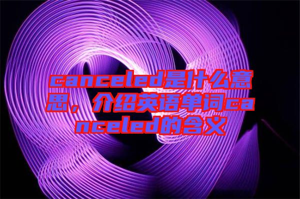 canceled是什么意思，介紹英語單詞canceled的含義