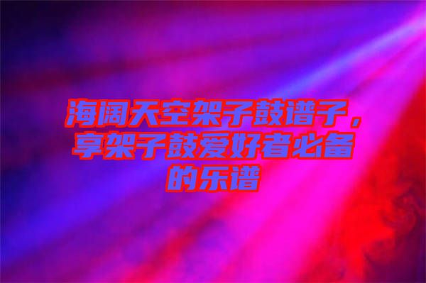 海闊天空架子鼓譜子，享架子鼓愛好者必備的樂譜