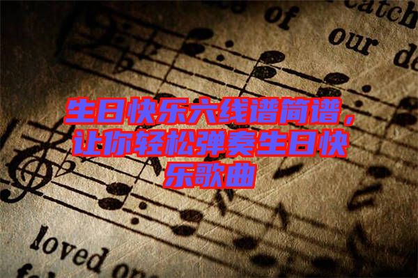 生日快樂六線譜簡譜，讓你輕松彈奏生日快樂歌曲