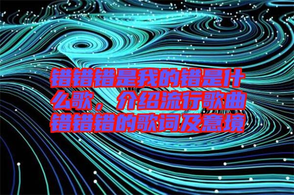 錯錯錯是我的錯是什么歌，介紹流行歌曲錯錯錯的歌詞及意境