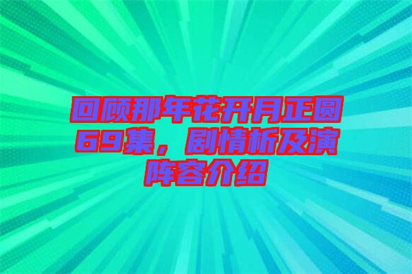 回顧那年花開(kāi)月正圓69集，劇情析及演陣容介紹