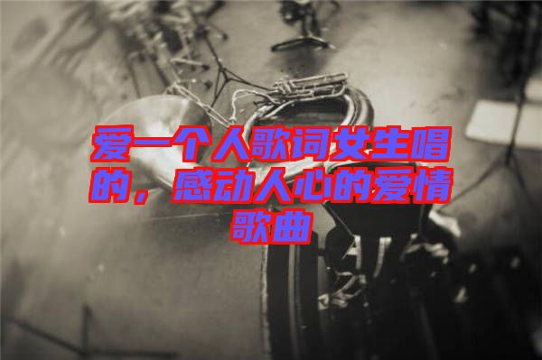 愛一個(gè)人歌詞女生唱的，感動(dòng)人心的愛情歌曲