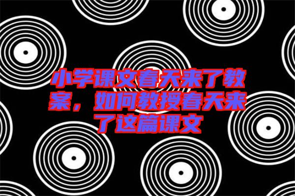 小學(xué)課文春天來了教案，如何教授春天來了這篇課文