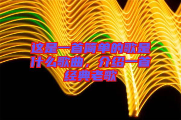這是一首簡(jiǎn)單的歌是什么歌曲，介紹一首經(jīng)典老歌