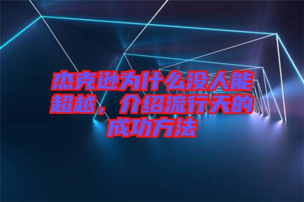 杰克遜為什么沒(méi)人能超越，介紹流行天的成功方法