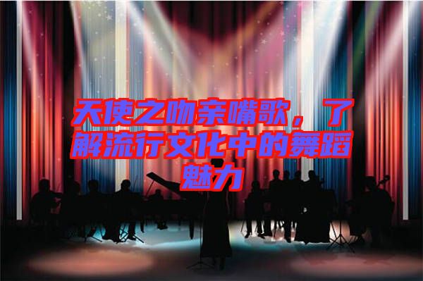 天使之吻親嘴歌，了解流行文化中的舞蹈魅力