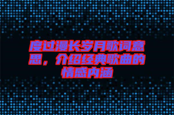 度過(guò)漫長(zhǎng)歲月歌詞意思，介紹經(jīng)典歌曲的情感內(nèi)涵