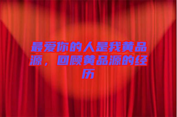 最?lèi)?ài)你的人是我黃品源，回顧黃品源的經(jīng)歷