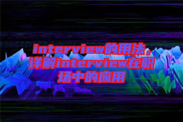 interview的用法，詳解interview在職場中的應用