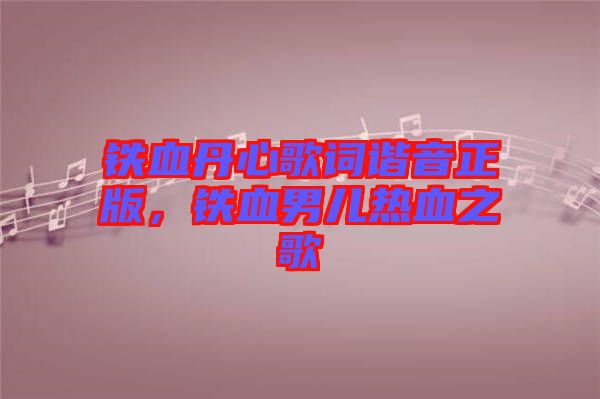 鐵血丹心歌詞諧音正版，鐵血男兒熱血之歌