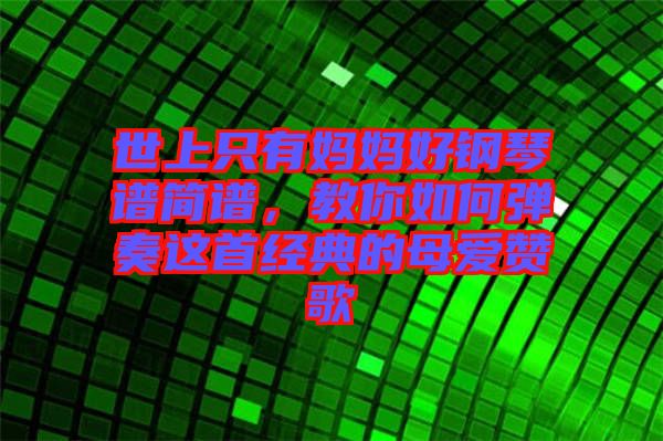 世上只有媽媽好鋼琴譜簡譜，教你如何彈奏這首經典的母愛贊歌