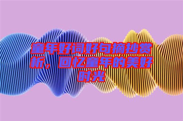 童年好詞好句摘抄賞析，回憶童年的美好時(shí)光