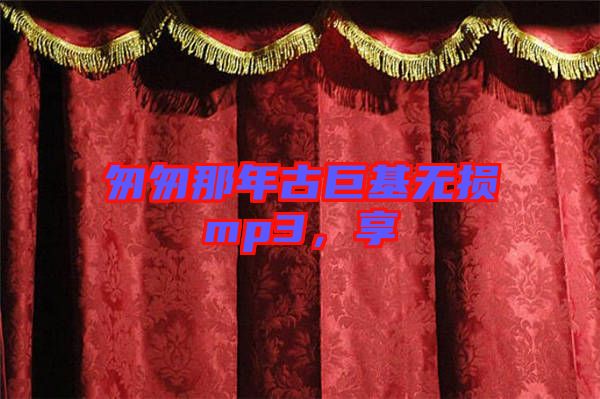 匆匆那年古巨基無損mp3，享