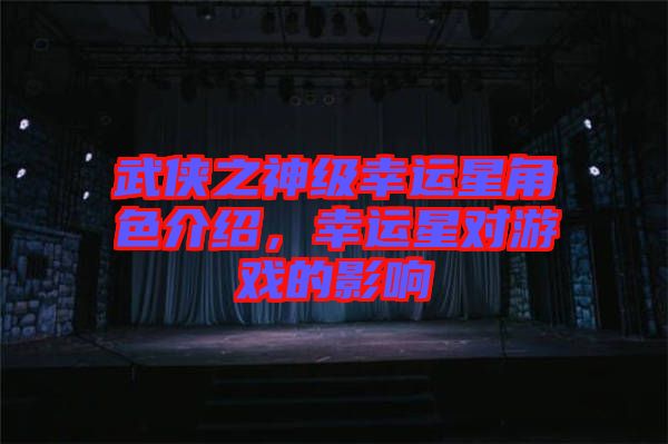 武俠之神級(jí)幸運(yùn)星角色介紹，幸運(yùn)星對(duì)游戲的影響
